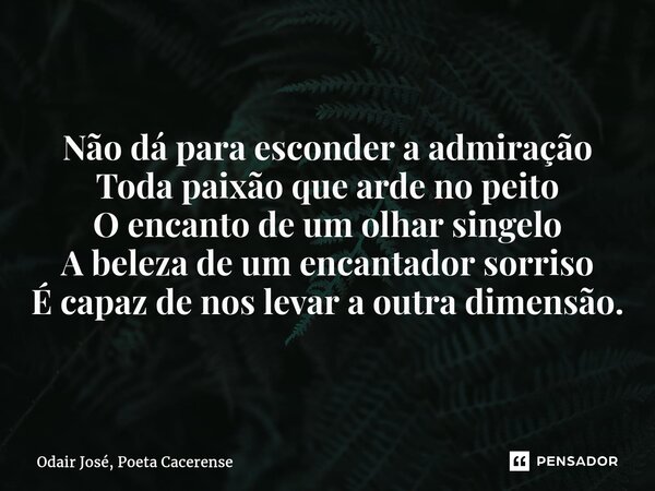 ⁠Não dá para esconder a admiração Toda paixão que arde no peito O encanto de um olhar singelo A beleza de um encantador sorriso É capaz de nos levar a outra dim... Frase de Odair José, Poeta Cacerense.