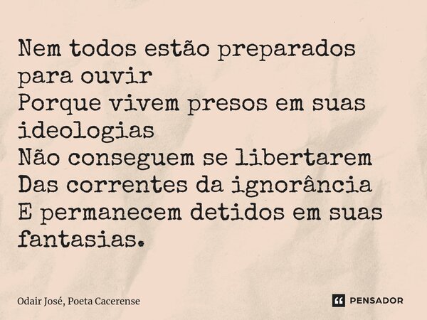 ⁠Nem todos estão preparados para ouvir Porque vivem presos em suas ideologias Não conseguem se libertarem Das correntes da ignorância E permanecem detidos em su... Frase de Odair José, Poeta Cacerense.