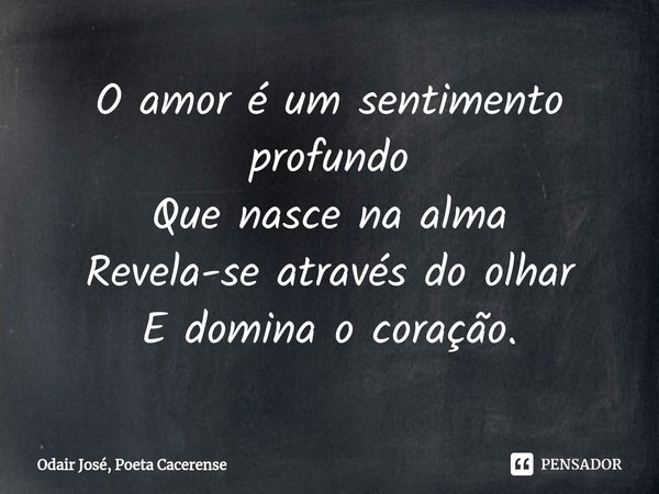 ⁠O amor é um sentimento profundo
Que nasce na alma
Revela-se através do olhar
E domina o coração.... Frase de Odair José, Poeta Cacerense.