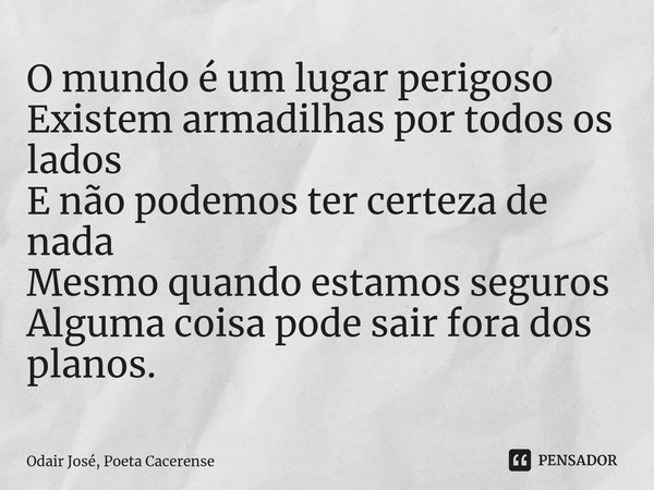 ⁠O mundo é um lugar perigoso Existem armadilhas por todos os lados E não podemos ter certeza de nada Mesmo quando estamos seguros Alguma coisa pode sair fora do... Frase de Odair José, Poeta Cacerense.