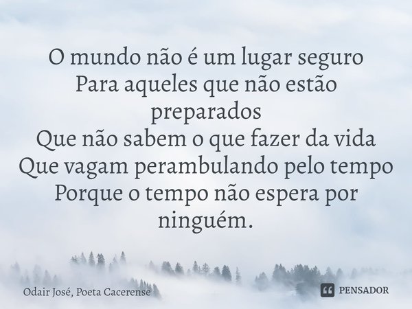 ⁠O mundo não é um lugar seguro
Para aqueles que não estão preparados
Que não sabem o que fazer da vida
Que vagam perambulando pelo tempo
Porque o tempo não espe... Frase de Odair José, Poeta Cacerense.