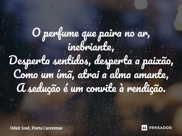 ⁠O perfume que paira no ar, inebriante, Desperta sentidos, desperta a paixão, Como um ímã, atrai a alma amante, A sedução é um convite à rendição.... Frase de Odair José, Poeta Cacerense.