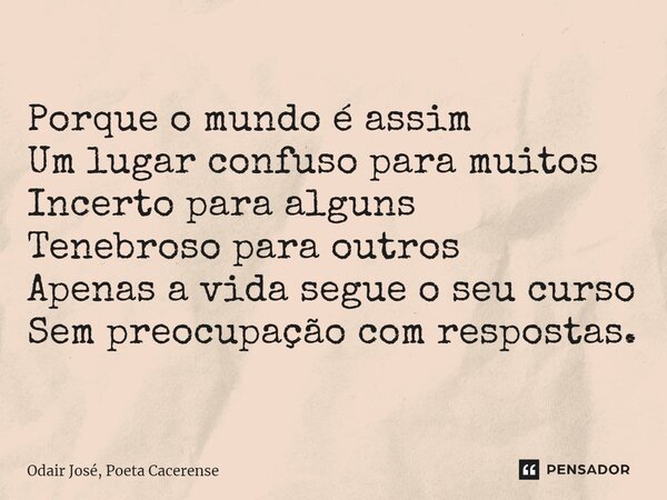 ⁠Porque o mundo é assim Um lugar confuso para muitos Incerto para alguns Tenebroso para outros Apenas a vida segue o seu curso Sem preocupação com respostas.... Frase de Odair José, Poeta Cacerense.