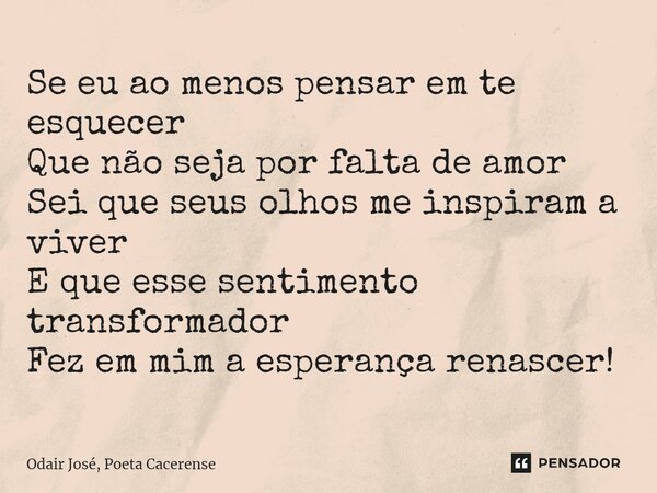 ⁠Se eu ao menos pensar em te esquecer Que não seja por falta de amor Sei que seus olhos me inspiram a viver E que esse sentimento transformador Fez em mim a esp... Frase de Odair José, Poeta Cacerense.