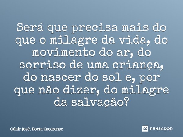 ⁠Será que precisa mais do que o milagre da vida, do movimento do ar, do sorriso de uma criança, do nascer do sol e, por que não dizer, do milagre da salvação?... Frase de Odair José, Poeta Cacerense.