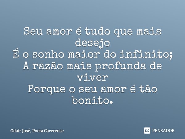 ⁠Seu amor é tudo que mais desejo
É o sonho maior do infinito;
A razão mais profunda de viver
Porque o seu amor é tão bonito.... Frase de Odair José, Poeta Cacerense.