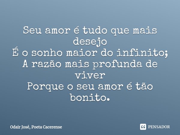 ⁠Seu amor é tudo que mais desejo
É o sonho maior do infinito;
A razão mais profunda de viver
Porque o seu amor é tão bonito.... Frase de Odair José, Poeta Cacerense.