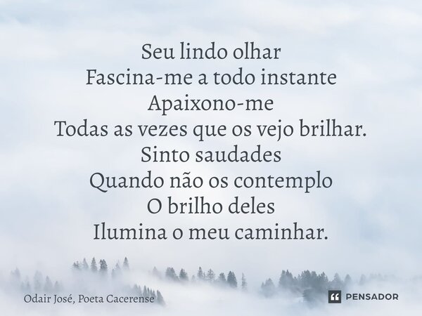 ⁠Seu lindo olhar Fascina-me a todo instante Apaixono-me Todas as vezes que os vejo brilhar. Sinto saudades Quando não os contemplo O brilho deles Ilumina o meu ... Frase de Odair José, Poeta Cacerense.