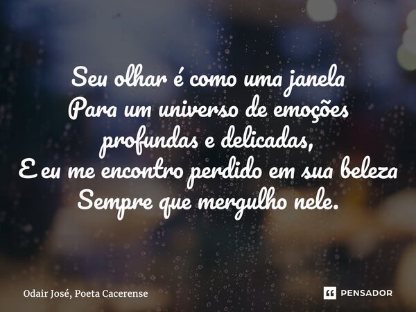 ⁠Seu olhar é como uma janela Para um universo de emoções profundas e delicadas, E eu me encontro perdido em sua beleza Sempre que mergulho nele.... Frase de Odair José, Poeta Cacerense.