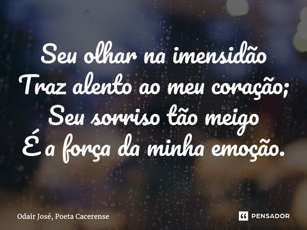 ⁠Seu olhar na imensidão Traz alento ao meu coração; Seu sorriso tão meigo É a força da minha emoção.... Frase de Odair José, Poeta Cacerense.