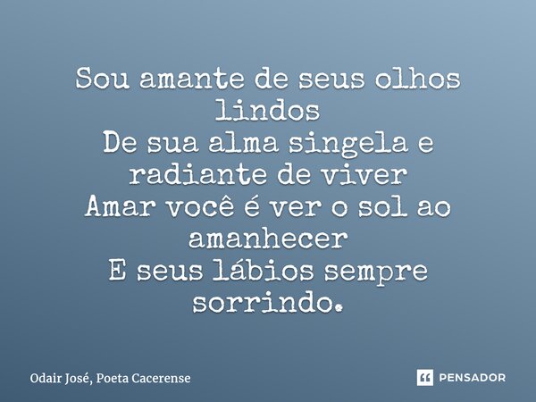 ⁠Sou amante de seus olhos lindos De sua alma singela e radiante de viver Amar você é ver o sol ao amanhecer E seus lábios sempre sorrindo.... Frase de Odair José, Poeta Cacerense.