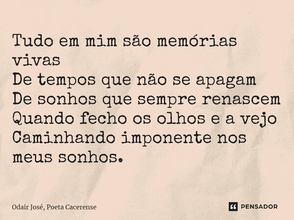 ⁠Tudo em mim são memórias vivas De tempos que não se apagam De sonhos que sempre renascem Quando fecho os olhos e a vejo Caminhando imponente nos meus sonhos.... Frase de Odair José, Poeta Cacerense.