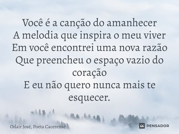⁠Você é a canção do amanhecer A melodia que inspira o meu viver Em você encontrei uma nova razão Que preencheu o espaço vazio do coração E eu não quero nunca ma... Frase de Odair José, Poeta Cacerense.