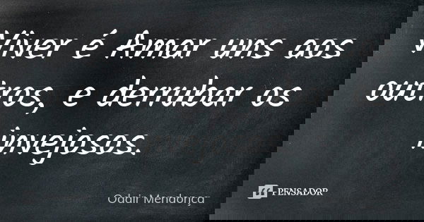 Viver é Amar uns aos outros, e derrubar os invejosos.... Frase de ODAIR MENDONÇA.
