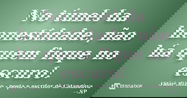 No túnel da honestidade, não há quem fique no escuro!... Frase de Odair Rizzo - poeta e escritor de Catanduva - SP..