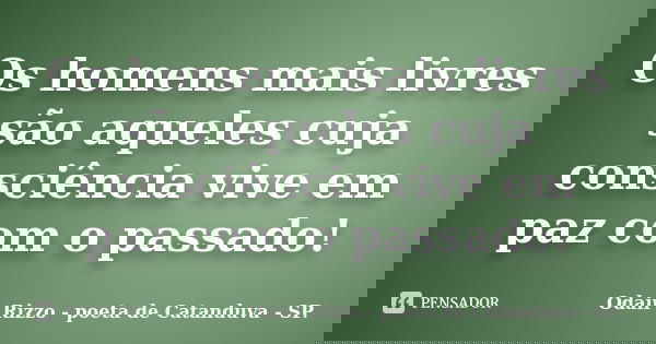 Os homens mais livres são aqueles cuja consciência vive em paz com o passado!... Frase de Odair Rizzo - poeta de Catanduva - SP..