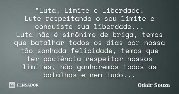 "Luta, Limite e Liberdade! Lute respeitando o seu limite e conquiste sua liberdade... Luta não é sinônimo de briga, temos que batalhar todos os dias por no... Frase de Odair Souza.