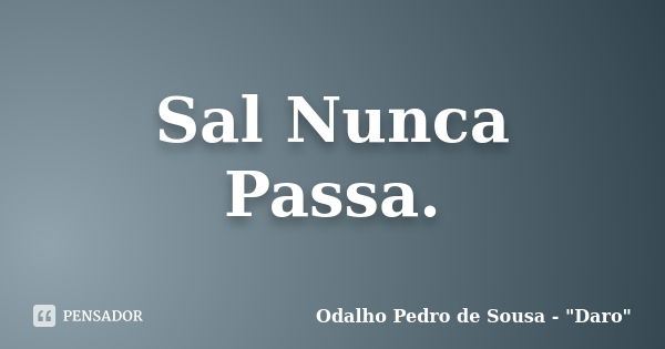 Sal Nunca Passa.... Frase de Odalho Pedro de Sousa - 