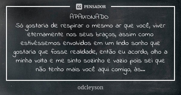 APAIXONADO Só gostaria de respirar o mesmo ar que você, viver eternamente nos seus braços, assim como estivéssemos envolvidos em um lindo sonho que gostaria que... Frase de odcleyson.