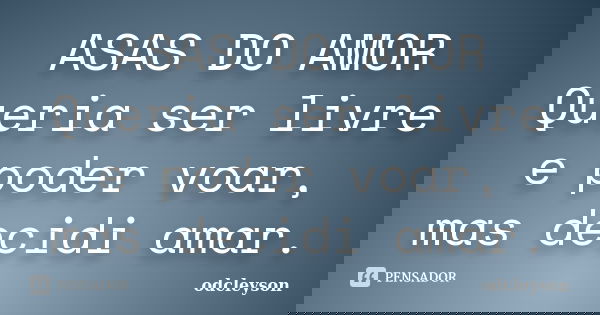 ASAS DO AMOR Queria ser livre e poder voar, mas decidi amar.... Frase de odcleyson.