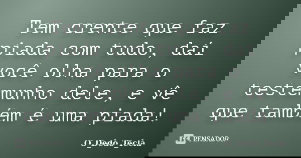 Tem crente que faz piada com tudo, daí você olha para o testemunho dele, e vê que também é uma piada!... Frase de O_Dedo_Tecla.
