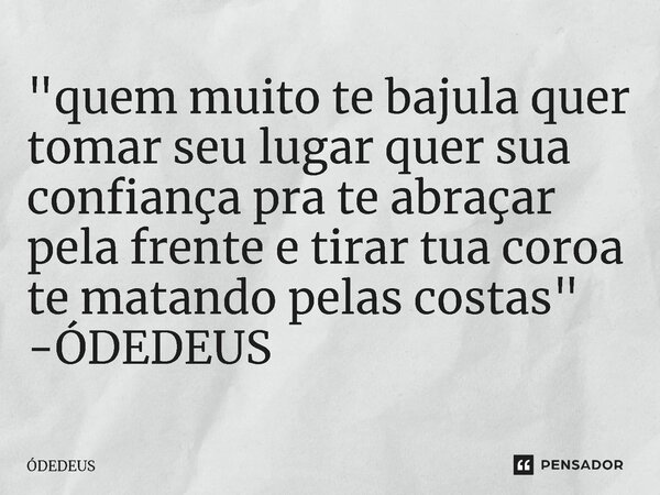 "quem muito te bajula quer tomar seu lugar quer sua confiança pra te abraçar pela frente e tirar tua coroa te matando pelas costas" -ÓDEDEUS... Frase de ÓDEDEUS.
