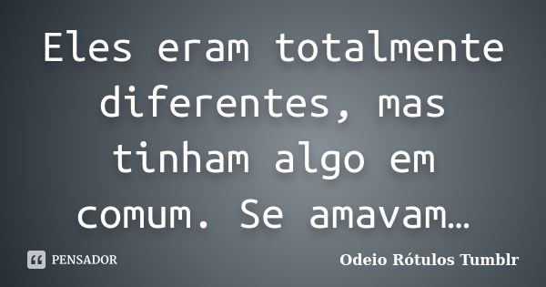 Eles eram totalmente diferentes, mas tinham algo em comum. Se amavam…... Frase de Odeio Rótulos Tumblr.