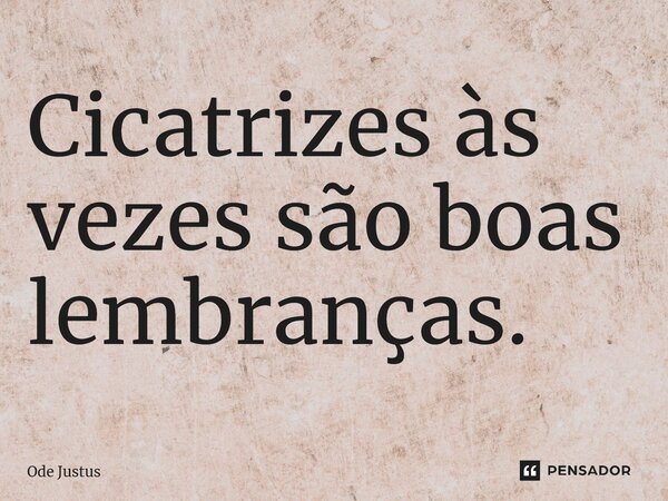 ⁠Cicatrizes às vezes são boas lembranças.... Frase de Ode Justus.