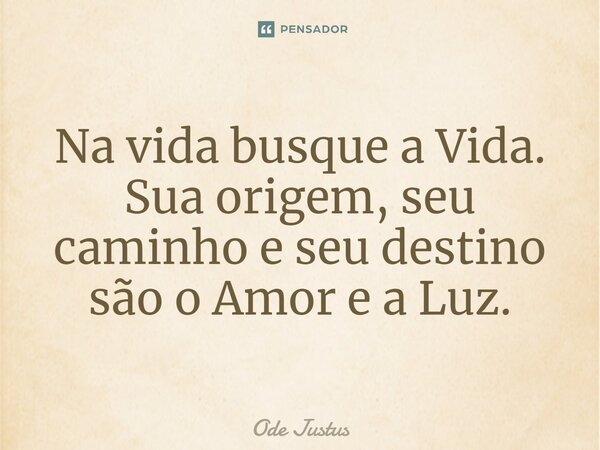 ⁠⁠Na vida busque a Vida. Sua origem, seu caminho e seu destino são o Amor e a Luz.... Frase de Ode Justus.