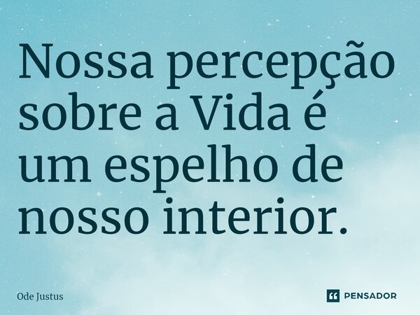 ⁠Nossa percepção sobre a Vida é um espelho de nosso interior.... Frase de Ode Justus.