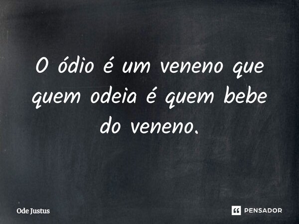 ⁠O ódio é um veneno que quem odeia é quem bebe do veneno.... Frase de Ode Justus.