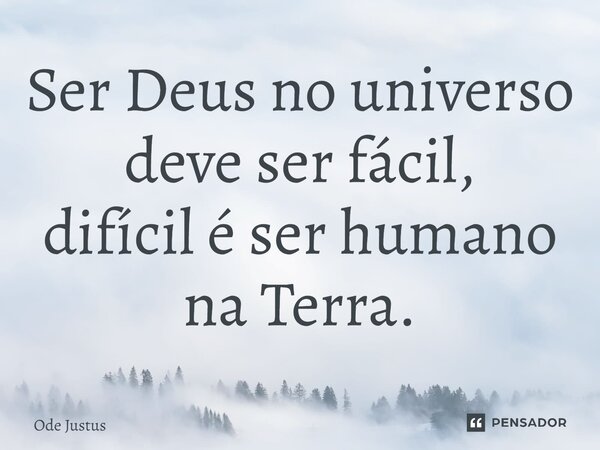 ⁠Ser Deus no universo deve ser fácil, difícil é ser humano na Terra.... Frase de Ode Justus.