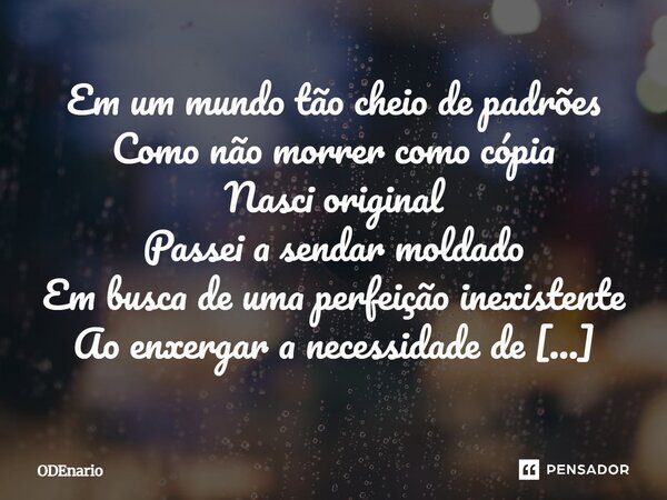 Em uma mundo tão cheio de padrões Como não morrer como cópia Nasci original Passei a sendar moldado Em busca de uma perfeição inexistente Ao enxergar a necessi... Frase de ODEnario.