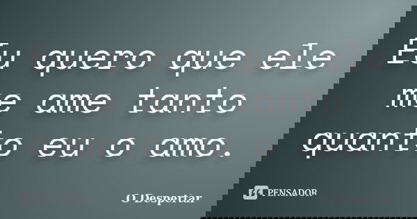 Eu quero que ele me ame tanto quanto eu o amo.... Frase de O Despertar.