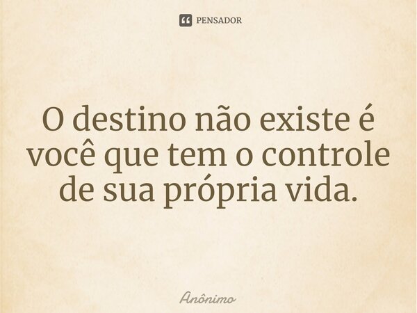 ⁠O destino não existe é você que tem o controle de sua própria vida.... Frase de Anônimo.