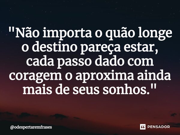 ⁠"Não importa o quão longe o destino pareça estar, cada passo dado com coragem o aproxima ainda mais de seus sonhos."... Frase de odespertaremfrases.