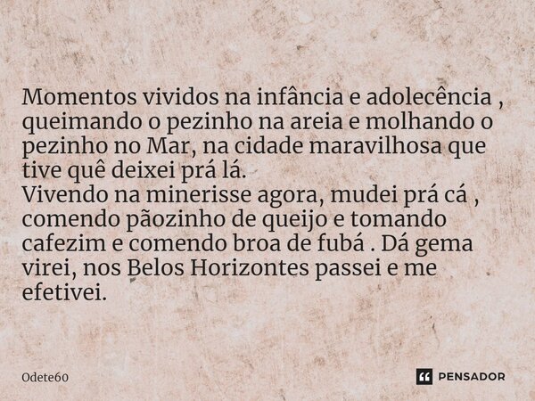 ⁠Momentos vividos na infância e adolecência , queimando o pezinho na areia e molhando o pezinho no Mar, na cidade maravilhosa que tive quê deixei prá lá. Vivend... Frase de Odete60.