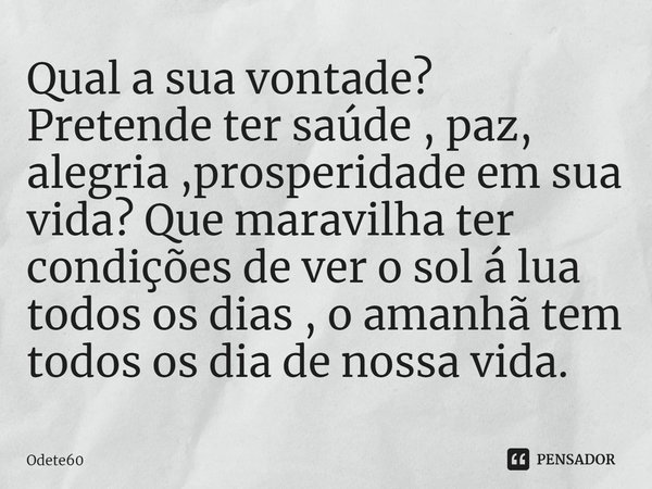 ⁠Qual a sua vontade? Pretende ter saúde , paz, alegria ,prosperidade em sua vida? Que maravilha ter condições de ver o sol á lua todos os dias , o amanhã tem to... Frase de Odete60.