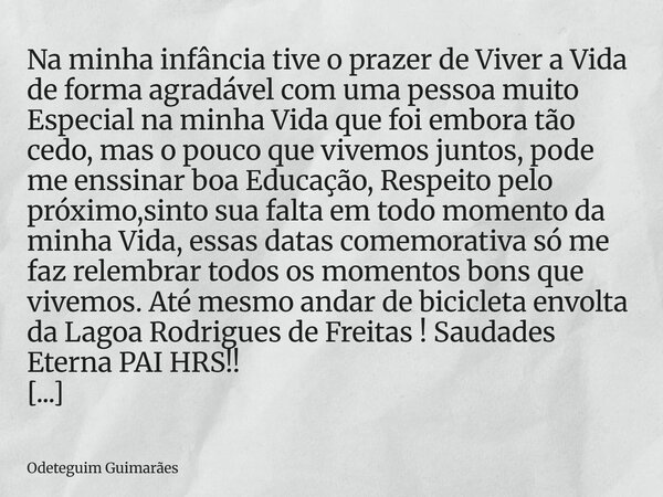 Na minha infância tive o prazer de Viver a Vida de forma agradável com uma pessoa muito Especial na minha Vida que foi embora tão cedo, mas o pouco que vivemos ... Frase de Odeteguim Guimarães.