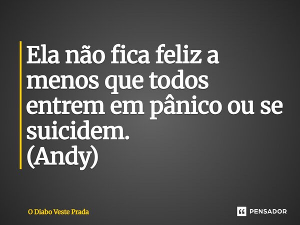 ⁠Ela não fica feliz a menos que todos entrem em pânico ou se suicidem. (Andy)... Frase de O Diabo Veste Prada.