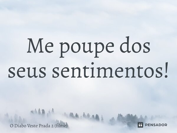 ⁠Me poupe dos seus sentimentos!... Frase de O Diabo Veste Prada 2 (filme).