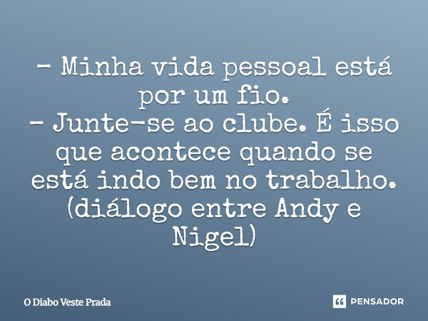 ⁠– Minha vida pessoal está por um fio. – Junte-se ao clube. É isso que acontece quando se está indo bem no trabalho. (diálogo entre Andy e Nigel)... Frase de O Diabo Veste Prada.
