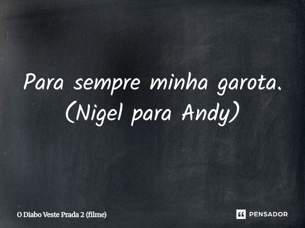 ⁠Para sempre minha garota. (Nigel para Andy)... Frase de O Diabo Veste Prada 2 (filme).