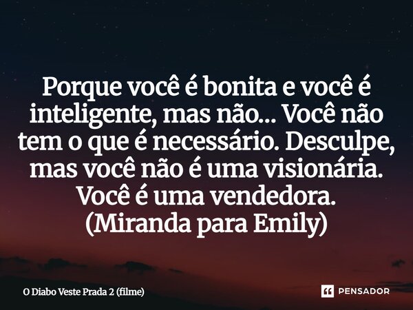 ⁠Porque você é bonita e você é inteligente, mas não… Você não tem o que é necessário. Desculpe, mas você não é uma visionária. Você é uma vendedora. (Miranda pa... Frase de O Diabo Veste Prada 2 (filme).