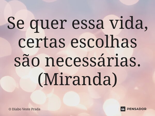 ⁠Se quer essa vida, certas escolhas são necessárias. (Miranda)... Frase de O Diabo Veste Prada.