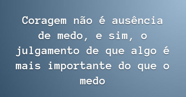 Coragem não é ausência de medo, e sim, o julgamento de que algo é mais importante do que o medo... Frase de O diario da princesa.