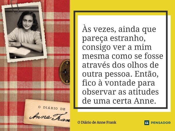 ⁠Às vezes, ainda que pareça estranho, consigo ver a mim mesma como se fosse através dos olhos de outra pessoa. Então, fico à vontade para observar as atitudes d... Frase de O Diário de Anne Frank.
