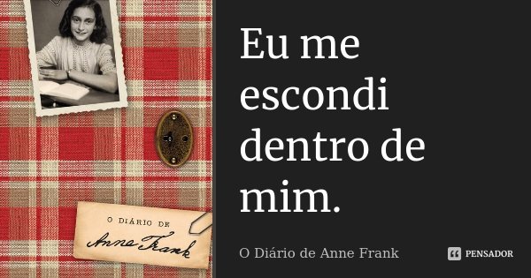 Eu me escondi dentro de mim.... Frase de O Diário de Anne Frank.