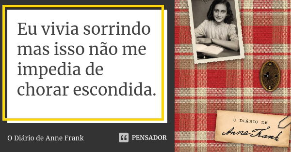 Eu vivia sorrindo mas isso não me impedia de chorar escondida.... Frase de O Diário de Anne Frank..