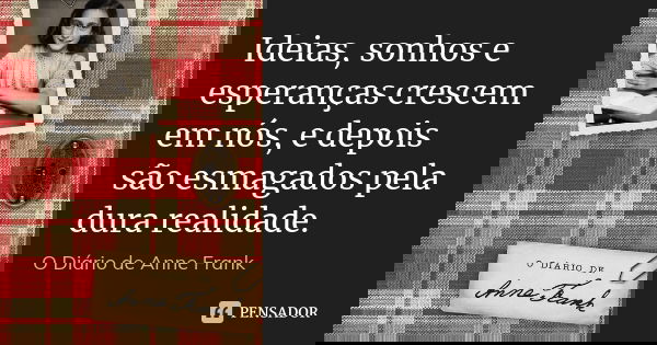 Ideias, sonhos e esperanças crescem em nós, e depois são esmagados pela dura realidade.... Frase de O Diário de Anne Frank.